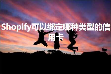 跨境电商知识:Shopify可以绑定哪种类型的信用卡