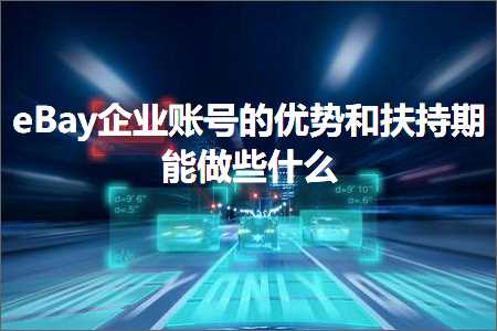 璺ㄥ鐢靛晢鐭ヨ瘑:eBay浼佷笟璐﹀彿鐨勪紭鍔垮拰鎵舵寔鏈熻兘鍋氫簺浠€涔? width=