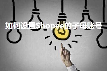 璺ㄥ鐢靛晢鐭ヨ瘑:濡備綍璁剧疆Shopee鐨勫瓙姣嶈处鍙? width=