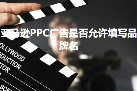 跨境电商知识:亚马逊PPC广告是否允许填写品牌名