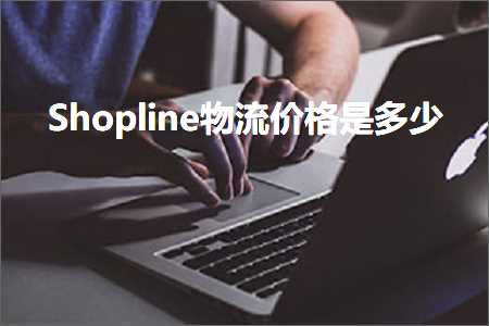 璺ㄥ鐢靛晢鐭ヨ瘑:Shopline鐗╂祦浠锋牸鏄灏? width=