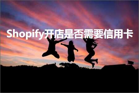 璺ㄥ鐢靛晢鐭ヨ瘑:Shopify寮€搴楁槸鍚﹂渶瑕佷俊鐢ㄥ崱