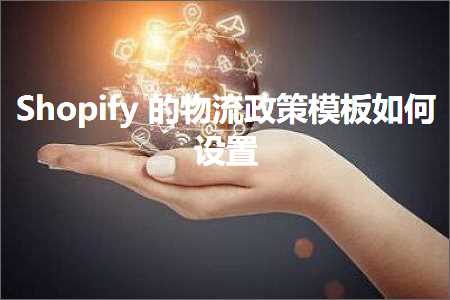 跨境电商知识:Shopify的物流政策模板如何设置