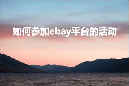 璺ㄥ鐢靛晢鐭ヨ瘑:濡備綍鍙傚姞ebay骞冲彴鐨勬椿鍔? width=