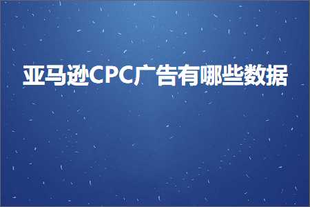 跨境电商知识:亚马逊CPC广告有哪些数据