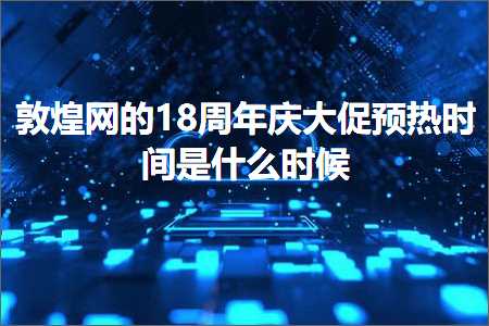 璺ㄥ鐢靛晢鐭ヨ瘑:鏁︾厡缃戠殑18鍛ㄥ勾搴嗗ぇ淇冮鐑椂闂存槸浠€涔堟椂鍊? width=