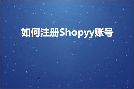 璺ㄥ鐢靛晢鐭ヨ瘑:濡備綍娉ㄥ唽Shopyy璐﹀彿