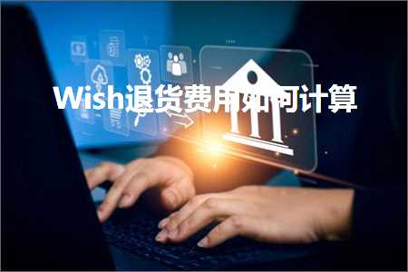 璺ㄥ鐢靛晢鐭ヨ瘑:Wish閫€璐ц垂鐢ㄥ浣曡绠? width=