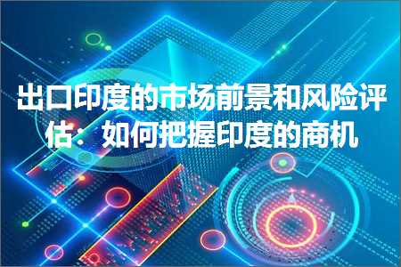 璺ㄥ鐢靛晢鐭ヨ瘑:鍑哄彛鍗板害鐨勫競鍦哄墠鏅拰椋庨櫓璇勪及锛氬浣曟妸鎻″嵃搴︾殑鍟嗘満